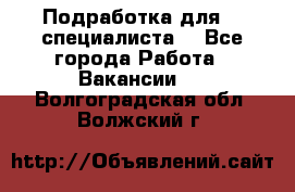 Подработка для IT специалиста. - Все города Работа » Вакансии   . Волгоградская обл.,Волжский г.